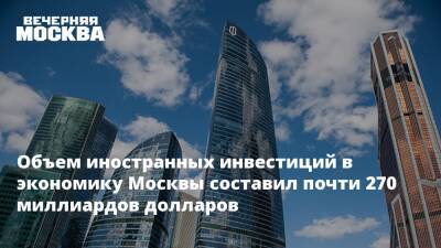 Объем иностранных инвестиций в экономику Москвы составил почти 270 миллиардов долларов