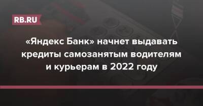 Тигран Худавердян - «Яндекс Банк» начнет выдавать кредиты самозанятым в 2022 году - rb.ru - Россия