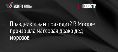 Праздник к нам приходит? В Москве произошла массовая драка дед морозов