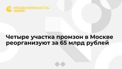 Четыре участка промзон в Москве реорганизуют за 65 млрд рублей