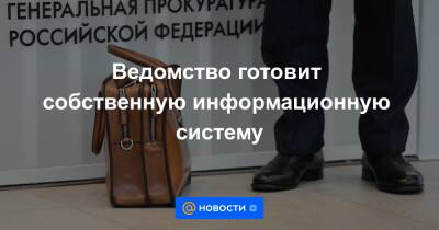 Ведомство готовит собственную информационную систему