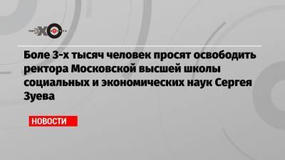 Боле 3-х тысяч человек просят освободить ректора Московской высшей школы социальных и экономических наук Сергея Зуева