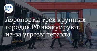 Аэропорты трех крупных городов РФ эвакуируют из-за угрозы теракта
