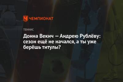 Донна Векич — Андрею Рублёву: сезон ещё не начался, а ты уже берёшь титулы?