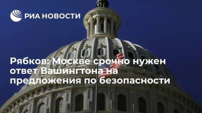 Замглавы МИД Рябков: Москве срочно нужен ответ Вашингтона на предложения по безопасности