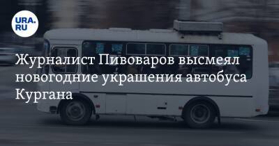 Журналист Пивоваров высмеял новогодние украшения автобуса Кургана. Видео
