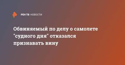 Обвиняемый по делу о самолете "судного дня" отказался признавать вину