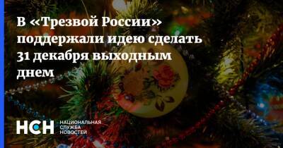 В «Трезвой России» поддержали идею сделать 31 декабря выходным днем