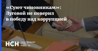 «Суют чиновникам»: Луговой не поверил в победу над коррупцией