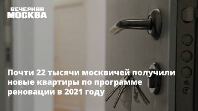 Почти 22 тысячи москвичей получили новые квартиры по программе реновации в 2021 году