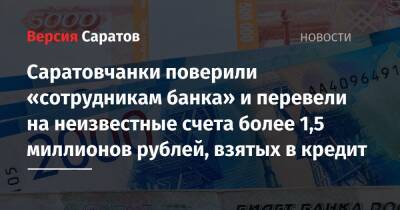 Саратовчанки поверили «сотрудникам банка» и перевели на неизвестные счета более 1,5 миллионов рублей, взятых в кредит