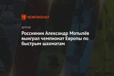 Россиянин Александр Мотылёв выиграл чемпионат Европы по быстрым шахматам