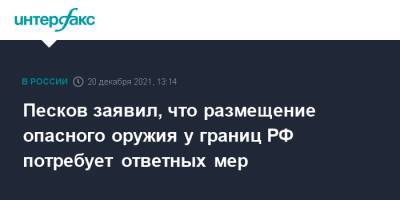 Песков заявил, что размещение опасного оружия у границ РФ потребует ответных мер