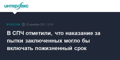 Ева Меркачева - В СПЧ отметили, что наказание за пытки заключенных могло бы включать пожизненный срок - interfax.ru - Москва - Россия