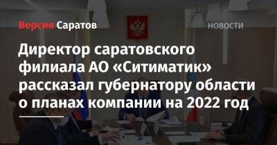 Директор саратовского филиала АО «Ситиматик» рассказал губернатору области о планах компании на 2022 год