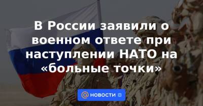 В России заявили о военном ответе при наступлении НАТО на «больные точки»