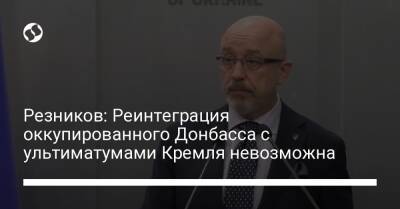 Резников: Реинтеграция оккупированного Донбасса с ультиматумами Кремля невозможна