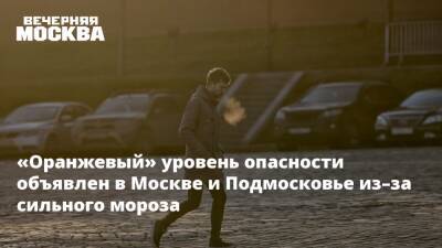 «Оранжевый» уровень опасности объявлен в Москве и Подмосковье из–за сильного мороза