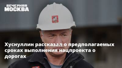 Хуснуллин рассказал о предполагаемых сроках выполнения нацпроекта о дорогах