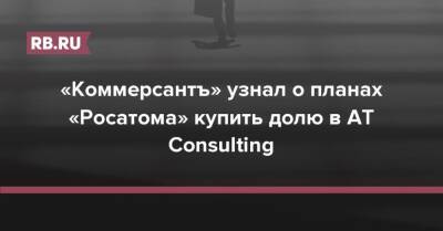 «Коммерсантъ» узнал о планах «Росатома» купить долю в AT Consulting