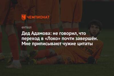 Дед Адамова: не говорил, что переход в «Локо» почти завершён. Мне приписывают чужие цитаты