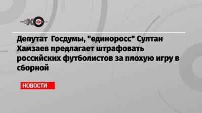 Александр Дюков - Олег Матыцин - Султан Хамзаев - Депутат Госдумы, «единоросс» Султан Хамзаев предлагает штрафовать российских футболистов за плохую игру в сборной - echo.msk.ru