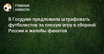 В Госдуме предложили штрафовать футболистов за плохую игру в сборной России и жалобы фанатов