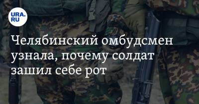 Челябинский омбудсмен узнала, почему солдат зашил себе рот