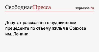 Депутат рассказала о чудовищном прецеденте по отъему жилья в Совхозе им. Ленина