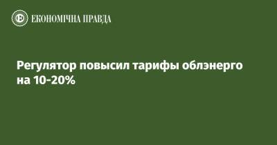 Регулятор повысил тарифы облэнерго на 10-20% - epravda.com.ua - Украина