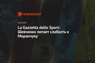 La Gazzetta dello Sport: Шевченко питает слабость к Миранчуку