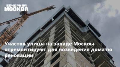Участок улицы на западе Москвы отремонтируют для возведения дома по реновации