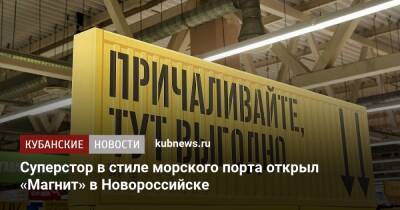 Суперстор в стиле морского порта открыл «Магнит» в Новороссийске