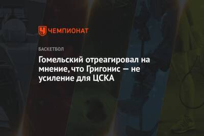 Гомельский отреагировал на мнение, что Григонис — не усиление для ЦСКА