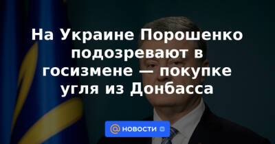 На Украине Порошенко подозревают в госизмене — покупке угля из Донбасса
