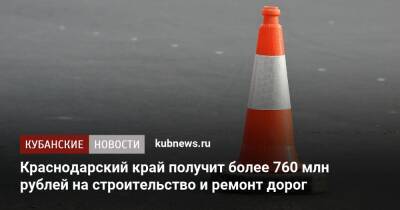 Краснодарский край получит более 760 млн рублей на строительство и ремонт дорог