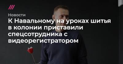 К Навальному на уроках шитья в колонии приставили спецсотрудника с видеорегистратором
