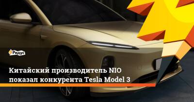 Китайский производитель NIO показал конкурента Tesla Model 3