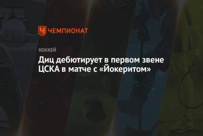 Диц дебютирует в первом звене ЦСКА в матче с «Йокеритом»