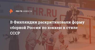 В Финляндии раскритиковали форму сборной России по хоккею в стиле СССР - ren.tv - Россия - Финляндия