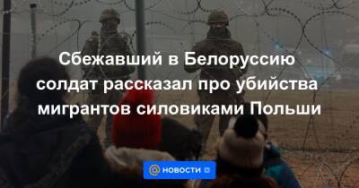 Сбежавший в Белоруссию солдат рассказал про убийства мигрантов силовиками Польши