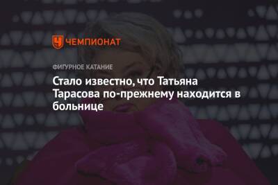 Стало известно, что Татьяна Тарасова по-прежнему находится в больнице