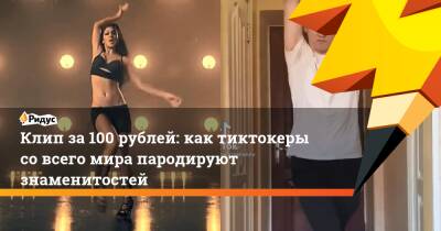 Клип за100 рублей: как тиктокеры совсего мира пародируют знаменитостей
