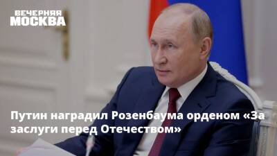 Путин наградил Розенбаума орденом «За заслуги перед Отечеством»
