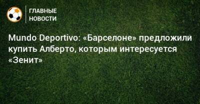 Mundo Deportivo: «Барселоне» предложили купить Алберто, которым интересуется «Зенит»