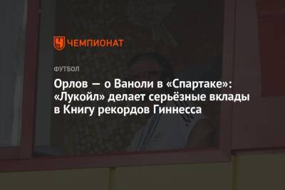Орлов — о Ваноли в «Спартаке»: «Лукойл» делает серьёзные вклады в Книгу рекордов Гиннесса