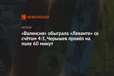 «Валенсия» обыграла «Леванте» со счётом 4:3, Черышев провёл на поле 60 минут