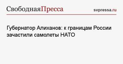 Губернатор Алиханов: к границам России зачастили самолеты НАТО