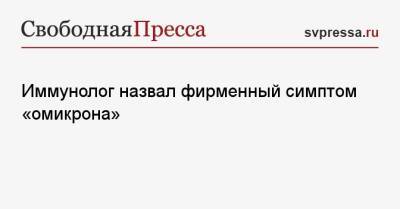 Иммунолог назвал фирменный симптом «омикрона»