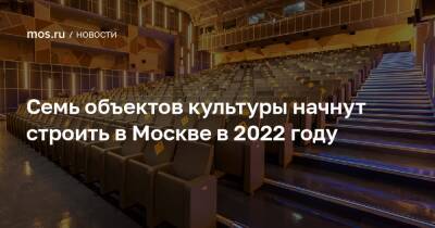 Семь объектов культуры начнут строить в Москве в 2022 году